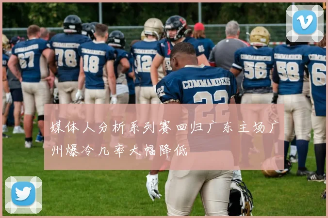 媒体人分析系列赛回归广东主场广州爆冷几率大幅降低