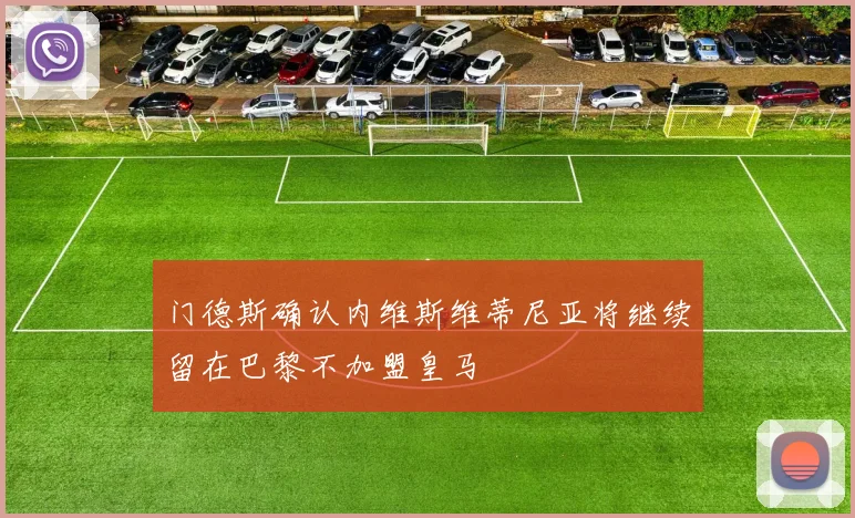 门德斯确认内维斯维蒂尼亚将继续留在巴黎不加盟皇马