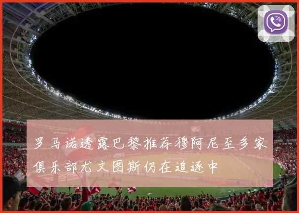 罗马诺透露巴黎推荐穆阿尼至多家俱乐部尤文图斯仍在追逐中