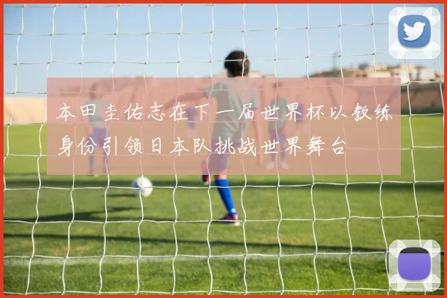 本田圭佑志在下一届世界杯以教练身份引领日本队挑战世界舞台