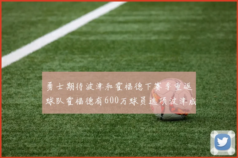 勇士期待波津和霍福德下赛季重返球队霍福德有600万球员选项波津成为自由球员