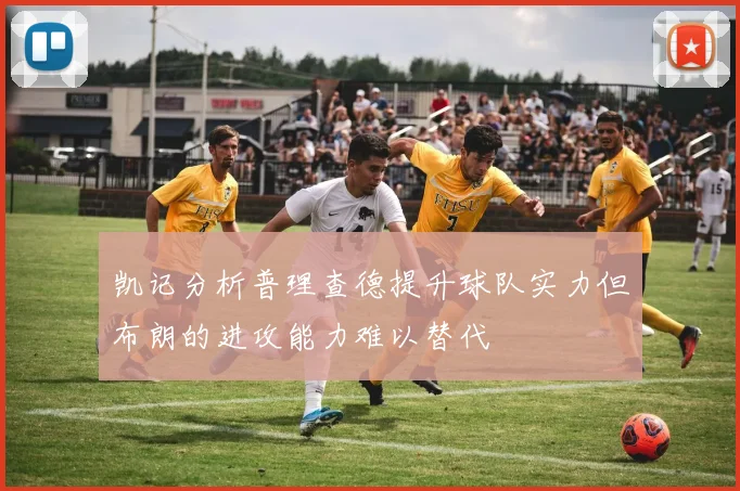 凯记分析普理查德提升球队实力但布朗的进攻能力难以替代