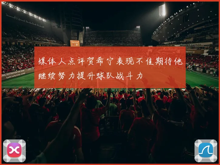 媒体人点评贺希宁表现不佳期待他继续努力提升球队战斗力