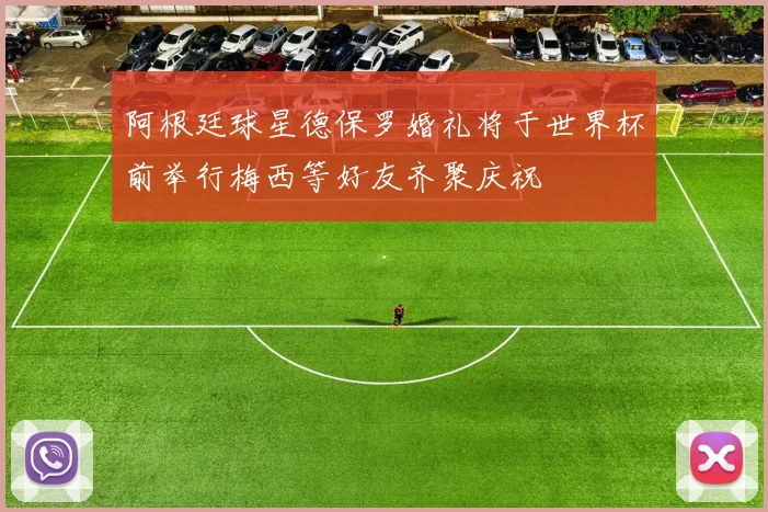 阿根廷球星德保罗婚礼将于世界杯前举行梅西等好友齐聚庆祝