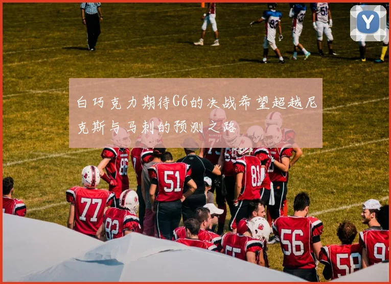白巧克力期待G6的决战希望超越尼克斯与马刺的预测之路