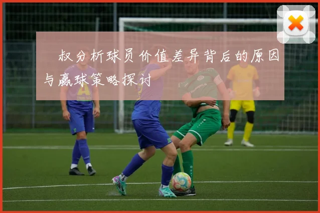 囧叔分析球员价值差异背后的原因与赢球策略探讨