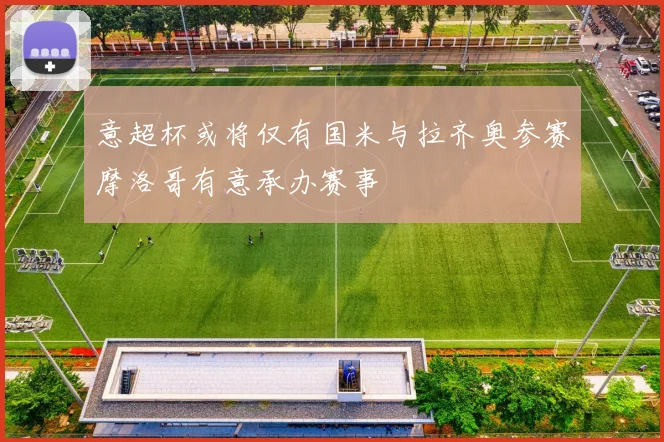 意超杯或将仅有国米与拉齐奥参赛摩洛哥有意承办赛事